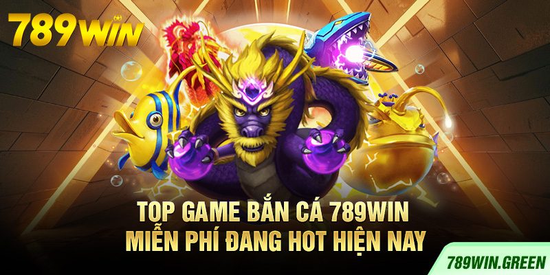 Top game bắn cá 789win miễn phí đang hot hiện nay Top game bắn cá 789win miễn phí đang hot hiện nay